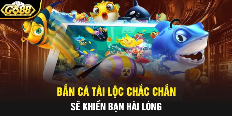 Bắn cá Tài Lộc chắc chắn sẽ khiến bạn hài lòng