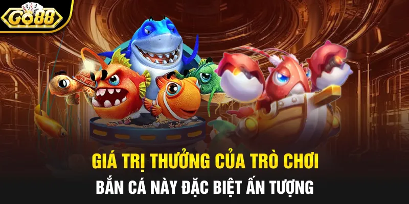 Giá trị thưởng của trò chơi bắn cá này đặc biệt ấn tượng