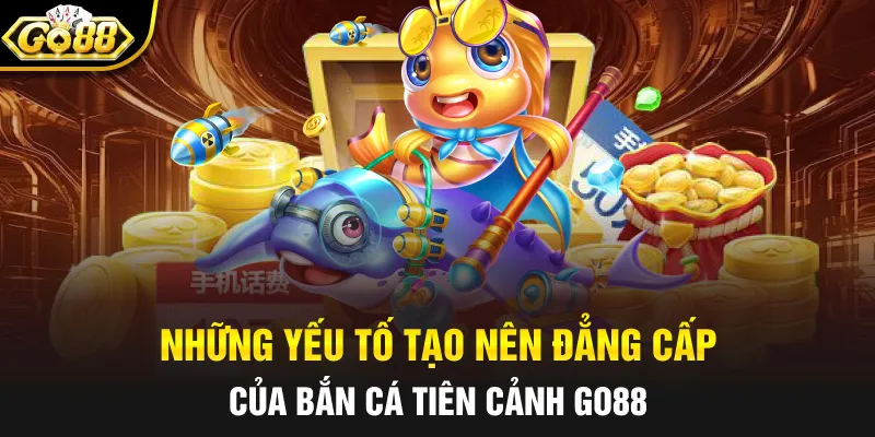 Những yếu tố tạo nên đẳng cấp của bắn cá tiên cảnh Go88