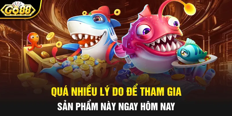 Quá nhiều lý do để tham gia sản phẩm này ngay hôm nay