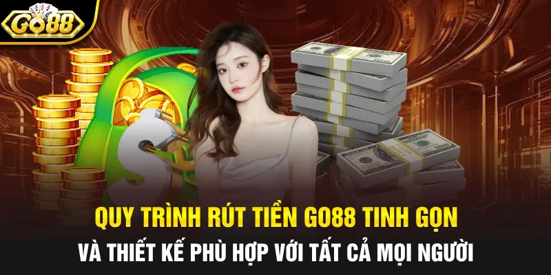 Quy trình rút tiền GO88 tinh gọn và thiết kế phù hợp với tất cả mọi người 