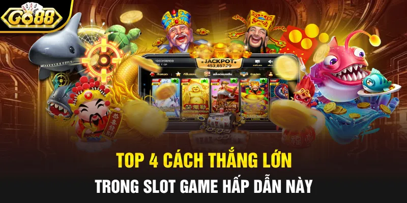 Top 4 cách thắng lớn trong slot game hấp dẫn này
