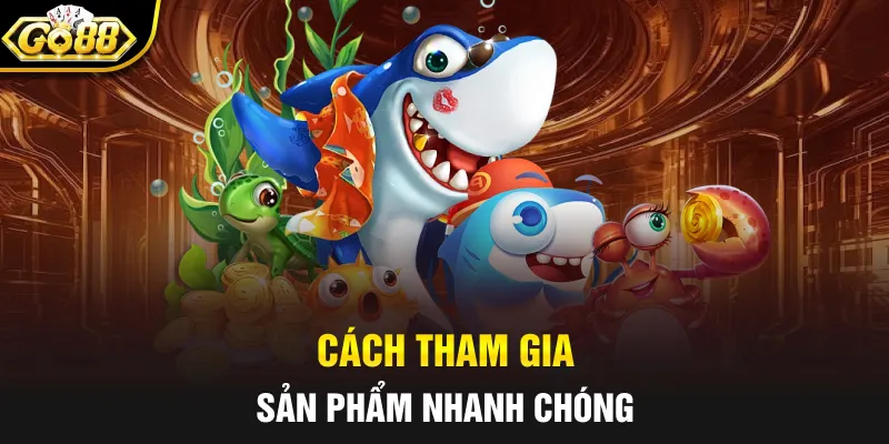 Cách tham gia sản phẩm nhanh chóng