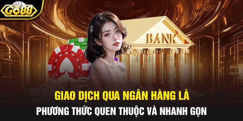 Giao dịch qua ngân hàng là phương thức quen thuộc và nhanh gọn