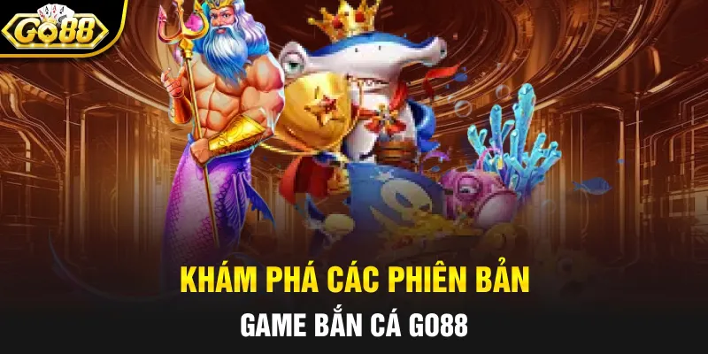 Khám phá các phiên bản game bắn cá GO88