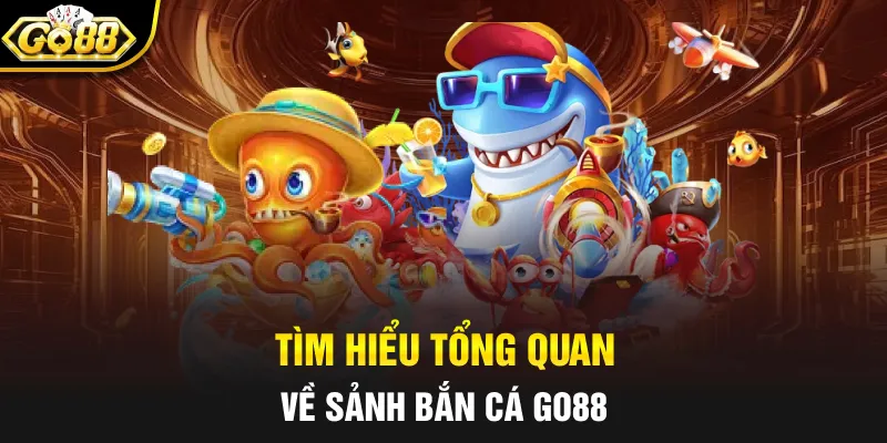 Tìm hiểu tổng quan về sảnh bắn cá GO88