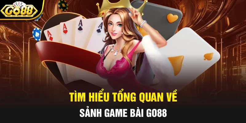 Tìm hiểu tổng quan về sảnh game bài Go88