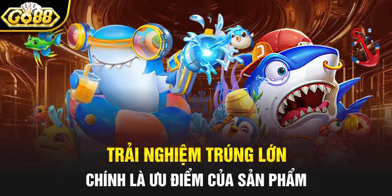 Trải nghiệm trúng lớn chính là ưu điểm của sản phẩm