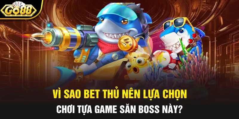 Vì sao bet thủ nên lựa chọn chơi tựa game săn boss này?
