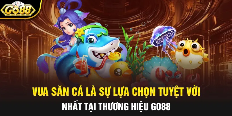 Vua Săn Cá là sự lựa chọn tuyệt vời nhất tại thương hiệu Go88